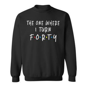 The One Where I Turn Forty 40 Years Old 40Th Birthday Sweatshirt - Seseable