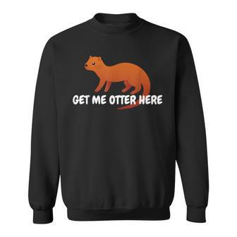 Get Me Otter Here Outta Here Pun Humor Otter Lover Sweatshirt - Monsterry UK