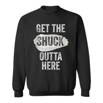 Oyster Lover Shuck Get The Shuck Outta Here Pun Food Sweatshirt - Monsterry AU