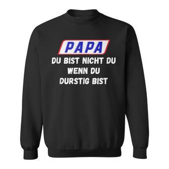 Papa Du Bist Nicht Du Wenn Du Durstig Bist Sweatshirt - Geschenkecke