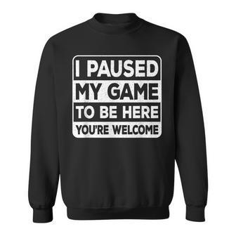 I Paused My Game To Be Here You're Welcome Gamer Gaming Sweatshirt - Seseable