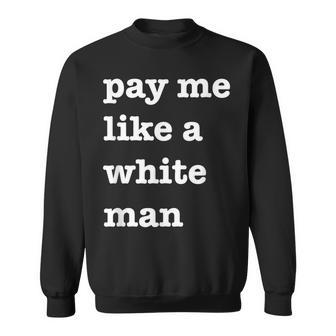 Pay Me Like A White Man Feminist Equality Equal Pay Wage Sweatshirt - Monsterry UK