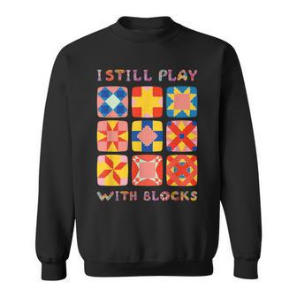 I Still Play With Blocks Quilt Quilting Sweatshirt - Monsterry