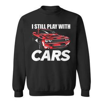I Still Play With Cars Car Guy Sweatshirt - Monsterry