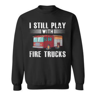 I Still Play With Fire Trucks Cool For Firefighters Sweatshirt - Monsterry DE