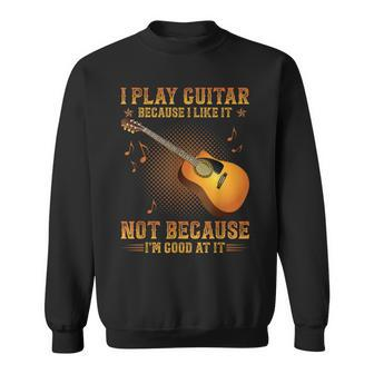 I Play Guitar Because I Like It Not I'm Good At It Sweatshirt - Seseable