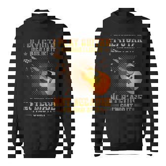 I Play Guitar Because I Like It Not I'm Good At It Sweatshirt - Seseable
