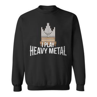 I Play Heavy Metal Church Organist Pipe Organ Player Sweatshirt - Monsterry