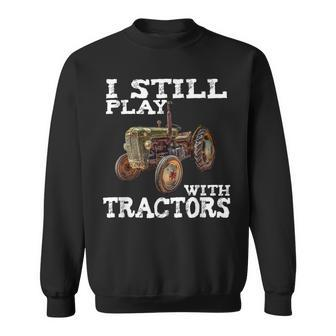 I Still Play With Tractors T Fathers Day Farmer T Sweatshirt - Monsterry