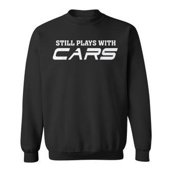 Still Plays With Cars Car Automobile Lover Mechanic Sweatshirt - Monsterry UK