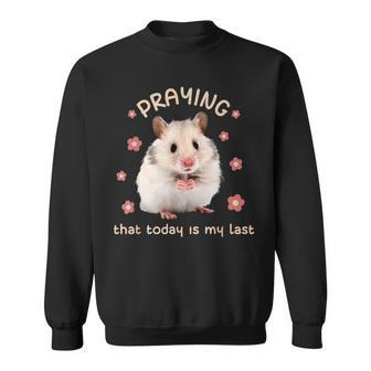 Praying That Today Is My Last Hamster Dark Humor Meme Sweatshirt - Monsterry