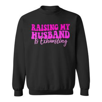 Raising My Husband Is Exhausting Saying Sweatshirt - Monsterry