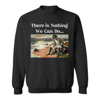 There Is Nothing We Can Do Napoleon Sweatshirt - Monsterry AU