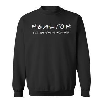 Realtor I'll Be There For You Real Estate Agent Fun Sweatshirt - Monsterry