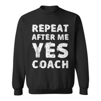 Repeat After Me Yes Coach Coaching Idea Sweatshirt - Monsterry DE