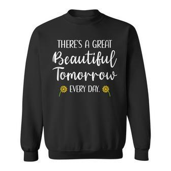 Theres A Great Beautiful Tomorrow Every Day Inspiring Sweatshirt - Monsterry
