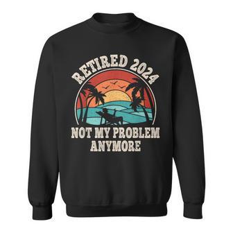 Retired 2024 Not My Problem Anymore Retro Retirement Sweatshirt - Monsterry CA