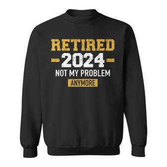 Retired 2024 Not My Problem Anymore For Retirement Sweatshirt - Thegiftio UK