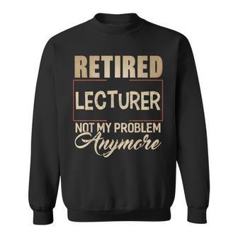 Retired Lecturer Not My Problem Anymore For Lecturers Sweatshirt - Monsterry AU