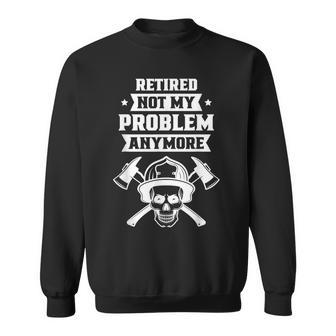 Retired Not My Problem Anymore Firefighter Retirement Sweatshirt - Thegiftio UK