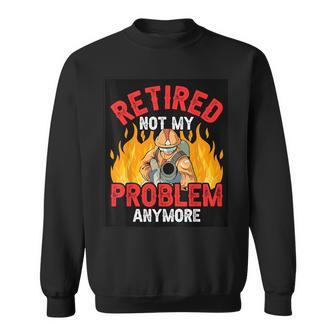 Retired Not My Problem Anymore Retirement Firefighter Sweatshirt - Thegiftio UK