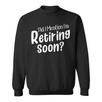 Retirement Did I Mention I'm Retiring Soon Sweatshirt | Mazezy
