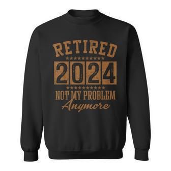 Retirement Retired 2024 Not My Problem Anymore Sweatshirt - Seseable