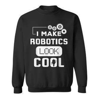 I Make Robotics Look Cool Robot Sweatshirt - Monsterry