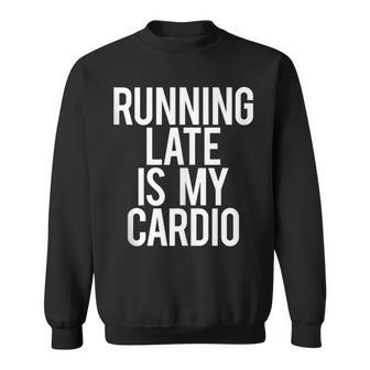 Running Late Is My Cardio Saying Workout Gym Idea Sweatshirt - Monsterry