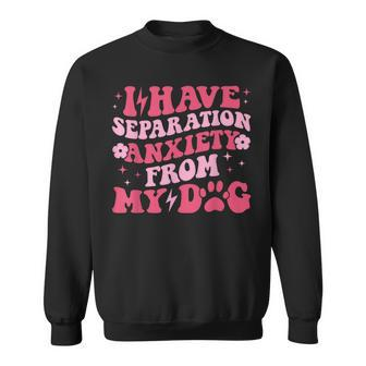 I Have Separation Anxiety From My Dog Dog Lovers Sweatshirt | Mazezy