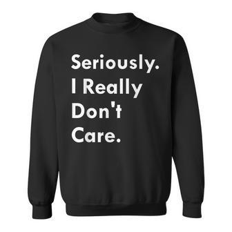 Seriously I Really Don't Care And I Never Will Sweatshirt - Monsterry