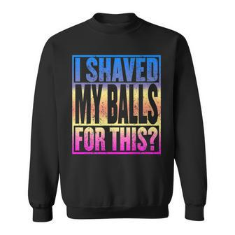 I Shaved My Balls For This Adult Humor Gag Sweatshirt - Monsterry CA