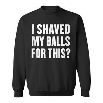 I Shaved My Balls For This Quote Humor Gag Men Sweatshirt - Monsterry DE