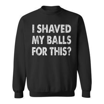 I Shaved My Balls For This Humor Adult Sarcasm Sweatshirt - Monsterry DE