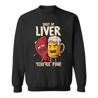 Shut Up Liver You're Fine Hilarious Drinking Pun Beer Sweatshirt - Monsterry DE