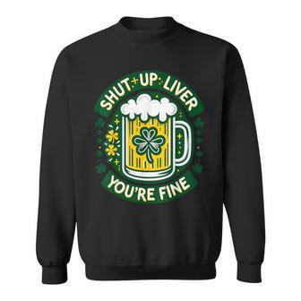 Shut Liver Up You're Fine Humor Drinking Alcohol Irish Beer Sweatshirt - Monsterry UK