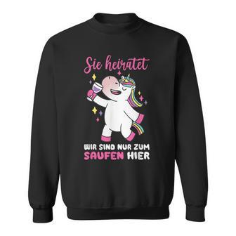 Sie Heiratet Wir Sind Nur Zum Saufen Hier Wedding Marriage Sweatshirt - Geschenkecke