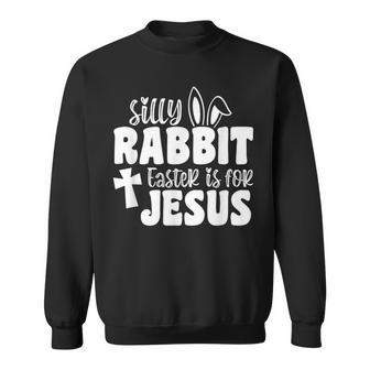Silly Rabbit Easter Is For Jesus Easter Basket Stuffer Sweatshirt - Seseable