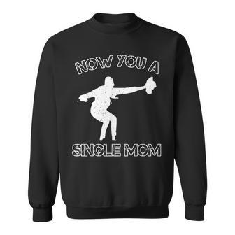 Now You A Single Mom Sweatshirt - Seseable