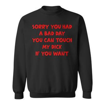 Sorry You Had A Bad Day You Can Touch My Dick If You Want Sweatshirt - Seseable