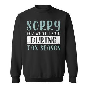 Sorry For What I Said During Tax Season Tax Sweatshirt - Monsterry AU