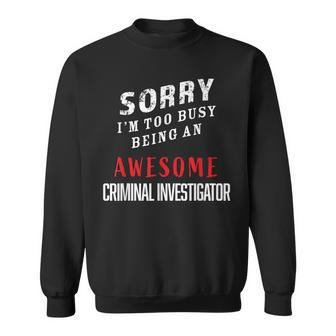 Sorry I'm Too Busy Being An Awesome Criminal Investigator Sweatshirt - Monsterry UK