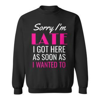 Sorry I'm Late I Got Here As Soon As I Wanted To Sweatshirt - Monsterry UK