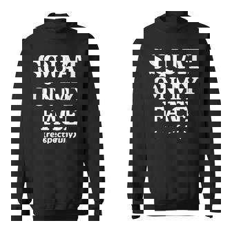 Squat On My Face Respectfully Sweatshirt | Mazezy