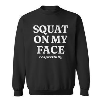 Squat On My Face Respectfully Sweatshirt - Seseable