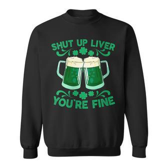 St Patrick's Day Shut Up Liver You're Fine Sweatshirt - Seseable