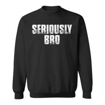 T That Says Seriously Bro Fun 'S Bro Sweatshirt - Monsterry AU