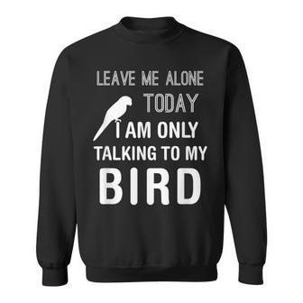 I Am Only Talking To My Bird Parakeet Parrot Lover Present Sweatshirt - Monsterry