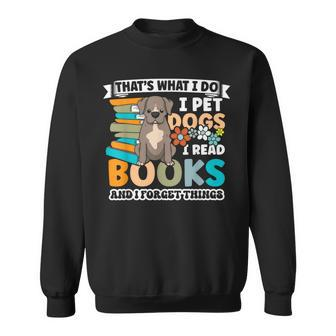 That's What I Do I Pet Dogs I Read Books And I Forget Things Sweatshirt | Mazezy