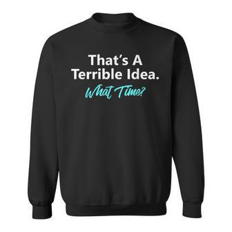 That's A Terrible Idea What Time Sweatshirt - Monsterry DE